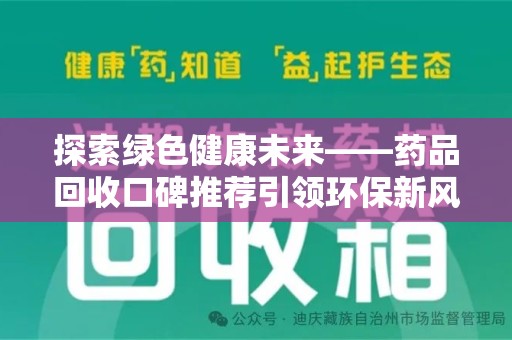 烟台探索绿色健康未来——药品回收口碑推荐引领环保新风尚