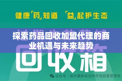 烟台探索药品回收加盟代理的商业机遇与未来趋势