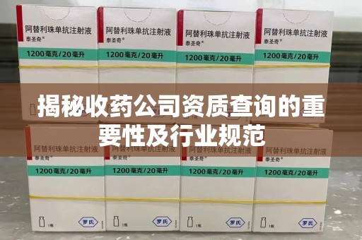 烟台揭秘收药公司资质查询的重要性及行业规范