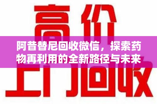 烟台阿昔替尼回收微信，探索药物再利用的全新路径与未来方向