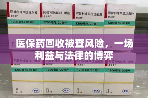 烟台医保药回收被查风险，一场利益与法律的博弈