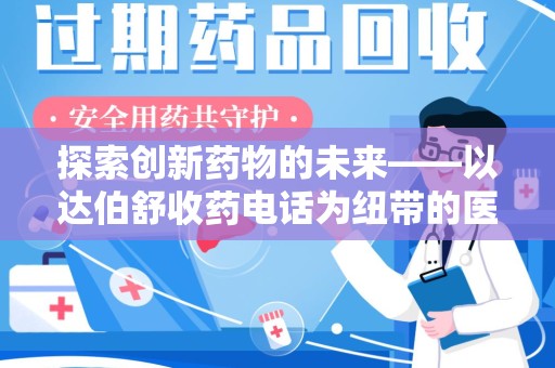 烟台探索创新药物的未来——以达伯舒收药电话为纽带的医疗新纪元