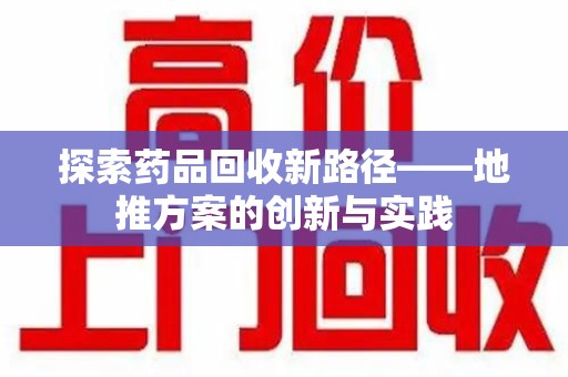烟台探索药品回收新路径——地推方案的创新与实践
