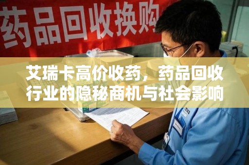 烟台艾瑞卡高价收药，药品回收行业的隐秘商机与社会影响