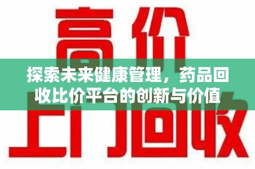 烟台探索未来健康管理，药品回收比价平台的创新与价值