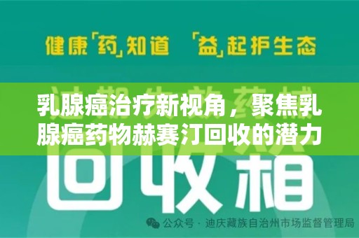 烟台乳腺癌治疗新视角，聚焦乳腺癌药物赫赛汀回收的潜力与挑战