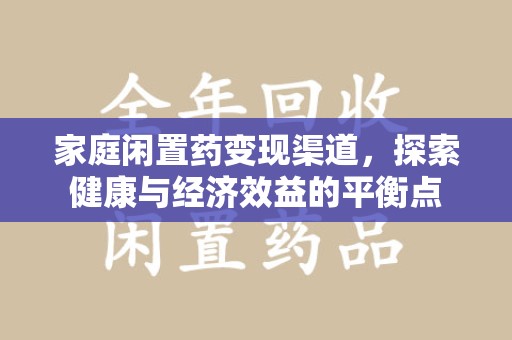 烟台家庭闲置药变现渠道，探索健康与经济效益的平衡点
