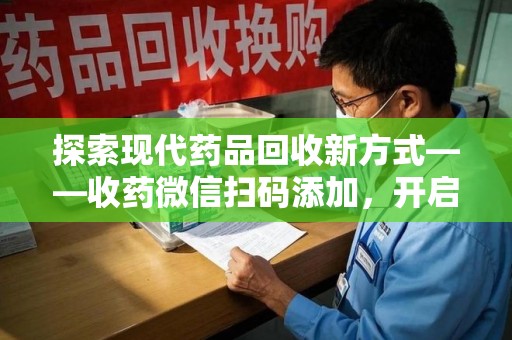 烟台探索现代药品回收新方式——收药微信扫码添加，开启环保与健康的双重旅程