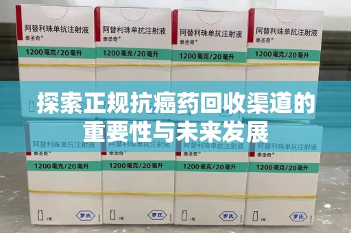 烟台探索正规抗癌药回收渠道的重要性与未来发展