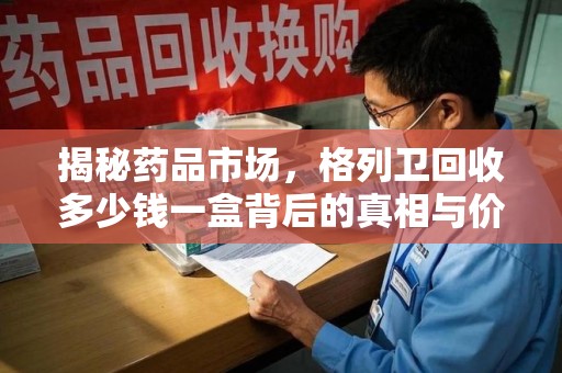 烟台揭秘药品市场，格列卫回收多少钱一盒背后的真相与价值分析