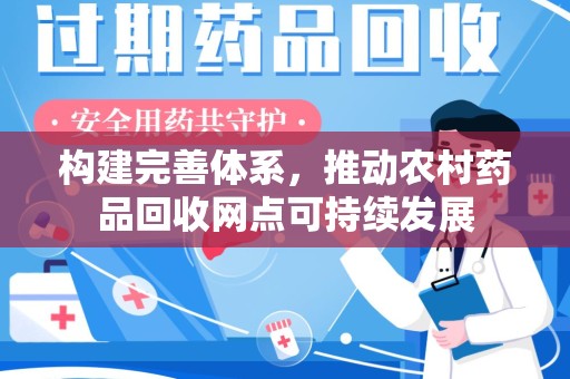 烟台构建完善体系，推动农村药品回收网点可持续发展