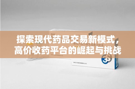 烟台探索现代药品交易新模式，高价收药平台的崛起与挑战