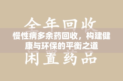 烟台慢性病多余药回收，构建健康与环保的平衡之道