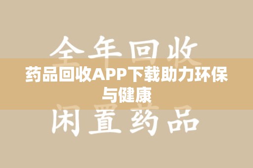 烟台药品回收APP下载助力环保与健康