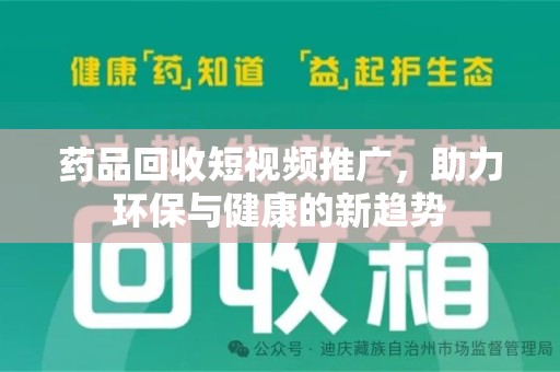 烟台药品回收短视频推广，助力环保与健康的新趋势
