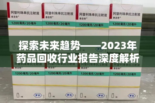 烟台探索未来趋势——2023年药品回收行业报告深度解析