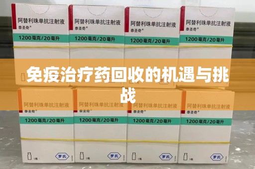 烟台免疫治疗药回收的机遇与挑战