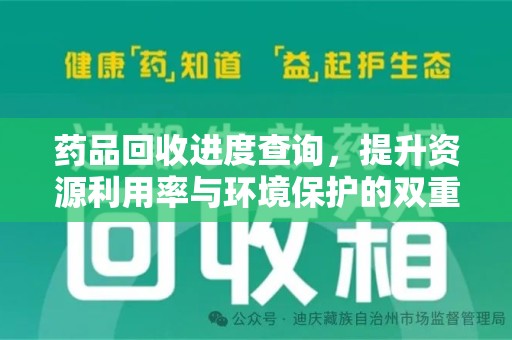 烟台药品回收进度查询，提升资源利用率与环境保护的双重利器
