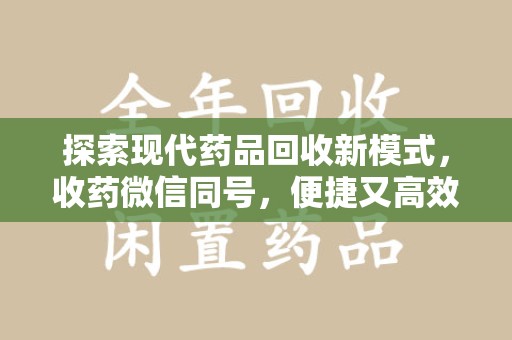 烟台探索现代药品回收新模式，收药微信同号，便捷又高效