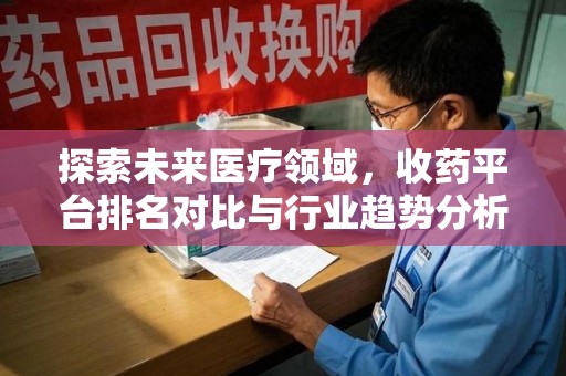 烟台探索未来医疗领域，收药平台排名对比与行业趋势分析