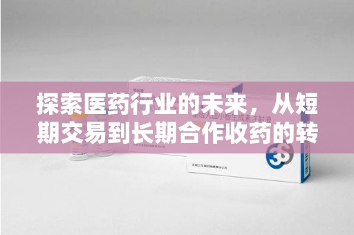 烟台探索医药行业的未来，从短期交易到长期合作收药的转变