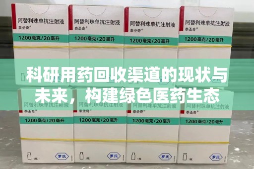 烟台科研用药回收渠道的现状与未来，构建绿色医药生态