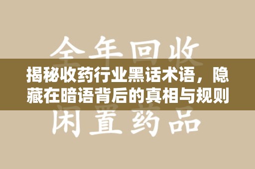 烟台揭秘收药行业黑话术语，隐藏在暗语背后的真相与规则