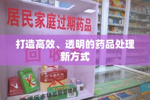 烟台打造高效、透明的药品处理新方式