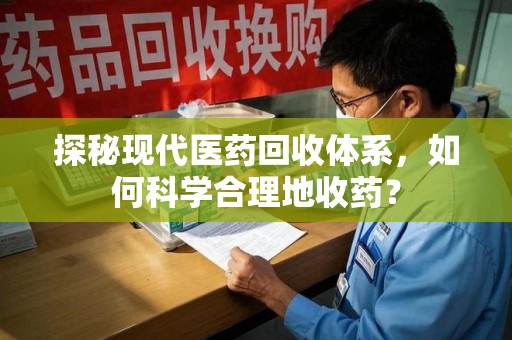 烟台探秘现代医药回收体系，如何科学合理地收药？
