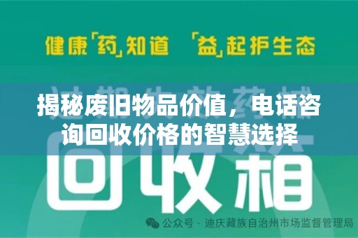烟台揭秘废旧物品价值，电话咨询回收价格的智慧选择