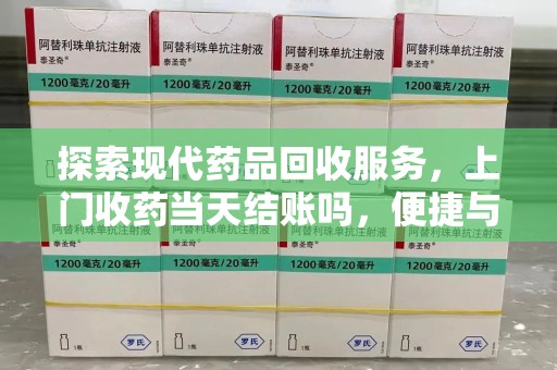 烟台探索现代药品回收服务，上门收药当天结账吗，便捷与信任并存