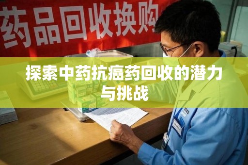 烟台探索中药抗癌药回收的潜力与挑战