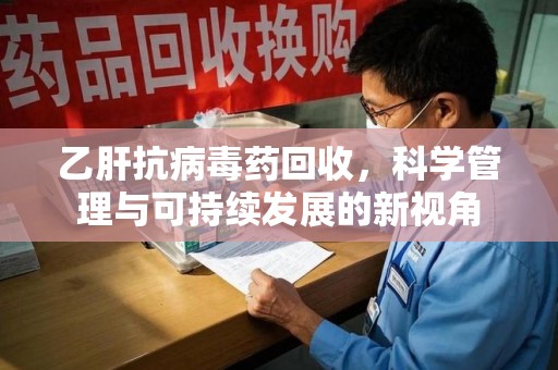 烟台乙肝抗病毒药回收，科学管理与可持续发展的新视角