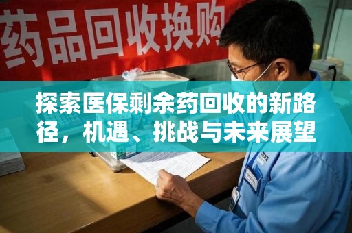 烟台探索医保剩余药回收的新路径，机遇、挑战与未来展望