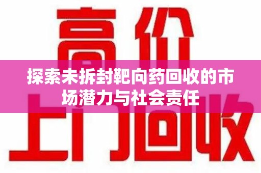 烟台探索未拆封靶向药回收的市场潜力与社会责任