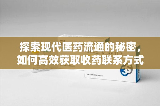 烟台探索现代医药流通的秘密，如何高效获取收药联系方式并优化资源利用