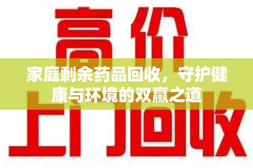 烟台家庭剩余药品回收，守护健康与环境的双赢之道