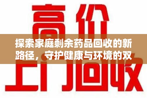 烟台探索家庭剩余药品回收的新路径，守护健康与环境的双赢策略