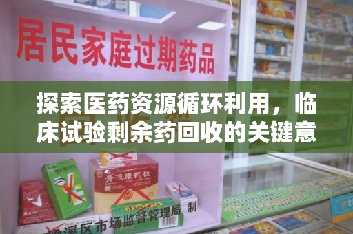 烟台探索医药资源循环利用，临床试验剩余药回收的关键意义