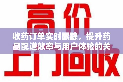 烟台收药订单实时跟踪，提升药品配送效率与用户体验的关键