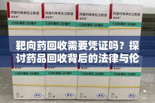 烟台靶向药回收需要凭证吗？探讨药品回收背后的法律与伦理