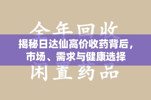 烟台揭秘日达仙高价收药背后，市场、需求与健康选择