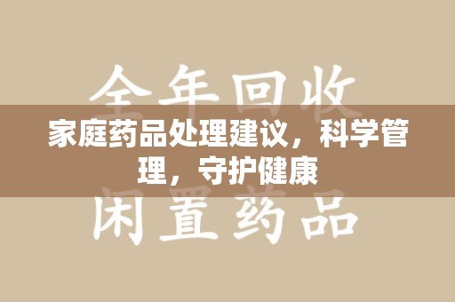 烟台家庭药品处理建议，科学管理，守护健康