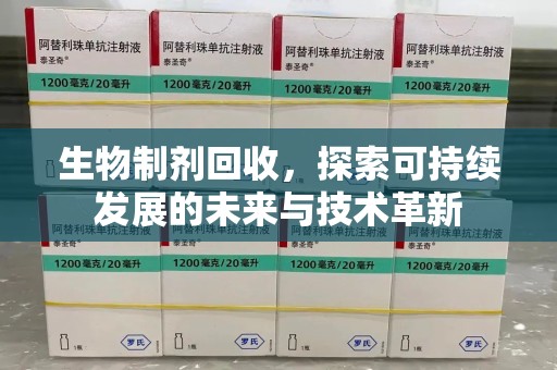 烟台生物制剂回收，探索可持续发展的未来与技术革新