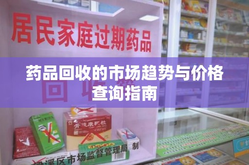 烟台药品回收的市场趋势与价格查询指南