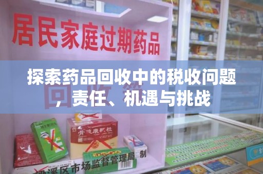 烟台探索药品回收中的税收问题，责任、机遇与挑战