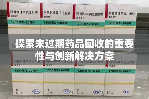 烟台探索未过期药品回收的重要性与创新解决方案