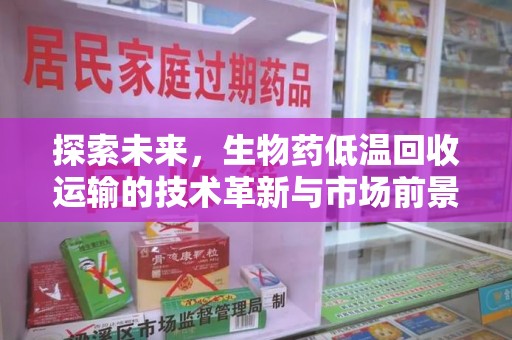 烟台探索未来，生物药低温回收运输的技术革新与市场前景