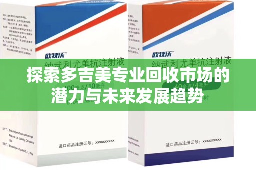 烟台探索多吉美专业回收市场的潜力与未来发展趋势