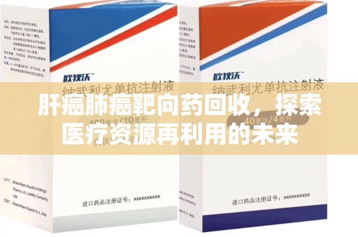烟台肝癌肺癌靶向药回收，探索医疗资源再利用的未来